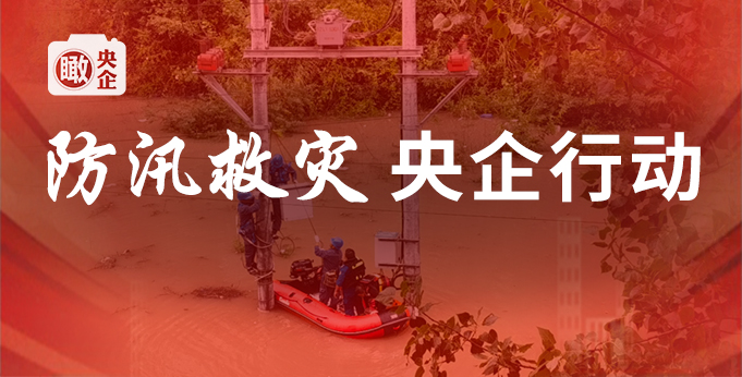 【专题】防汛救灾 央企行动