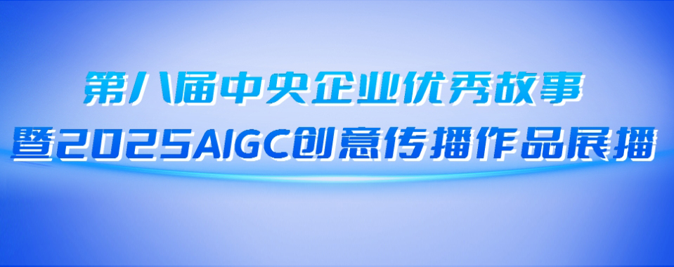 第八届中央企业优秀故事暨2025AIGC创意传播作品展播